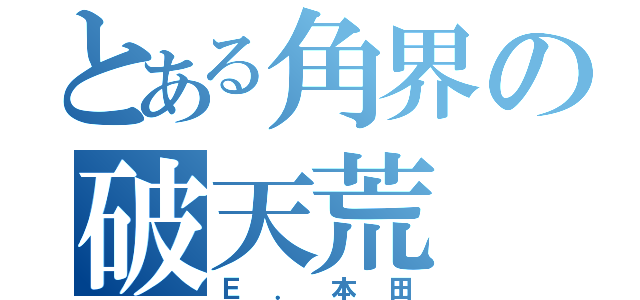 とある角界の破天荒（Ｅ．本田）