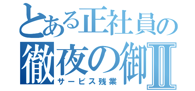 とある正社員の徹夜の御奉仕Ⅱ（サービス残業）