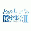 とあるＬＩＮＥの秘密集会Ⅱ（グループチャット）