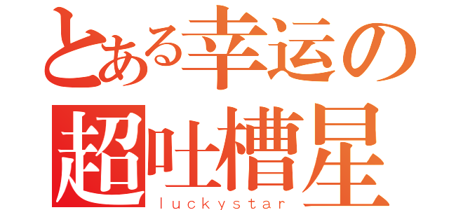 とある幸运の超吐槽星（ｌｕｃｋｙｓｔａｒ）