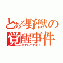 とある野獣の覚醒事件（まずいですよ！）