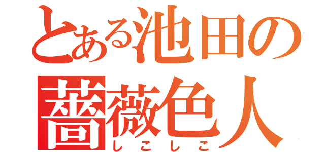 とある池田の薔薇色人生（しこしこ）