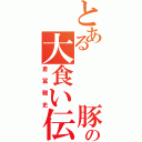 とある   豚の大食い伝説（倉冨雅史）