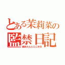 とある茉莉菜の監禁日記（統矢たんとじこめる）