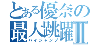 とある優奈の最大跳躍Ⅱ（ハイジャンプ）