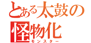 とある太鼓の怪物化（モンスター）