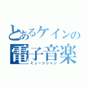 とあるケインの電子音楽（ミュージシャン）