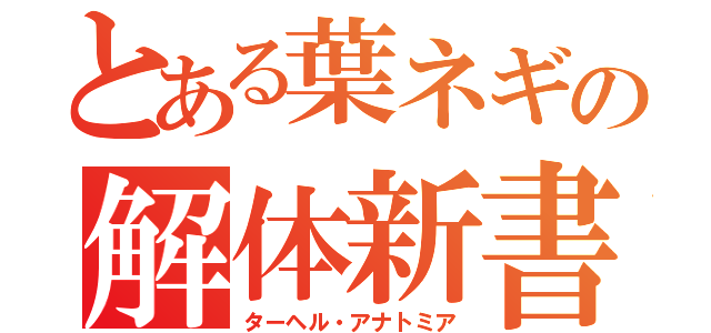 とある葉ネギの解体新書（ターヘル・アナトミア）