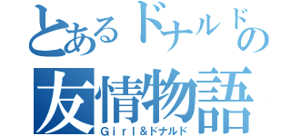 とあるドナルドの友情物語（Ｇｉｒｌ＆ドナルド）