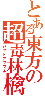 とある東方の超毒林檎（バットアップル）