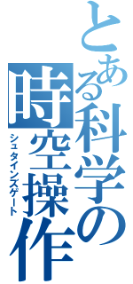 とある科学の時空操作（シュタインズゲート）