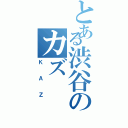 とある渋谷のカズ（ＫＡＺ）