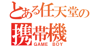 とある任天堂の携帯機（ＧＡＭＥ　ＢＯＹ）