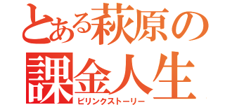 とある萩原の課金人生（ビリンクストーリー）