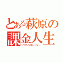 とある萩原の課金人生（ビリンクストーリー）