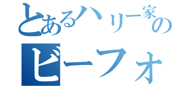 とあるハリー家のビーフォン（）