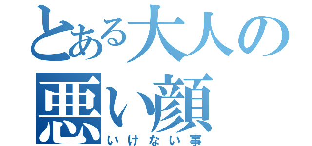 とある大人の悪い顔（いけない事）