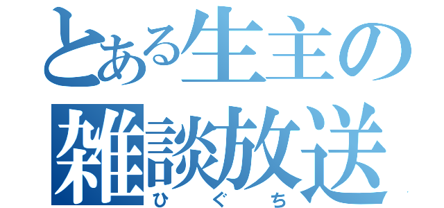 とある生主の雑談放送（ひぐち）