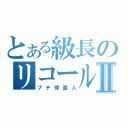 とある級長のリコール問題Ⅱ（プチ管直人）