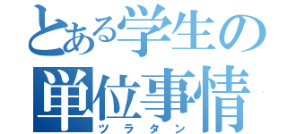 とある学生の単位事情（ツラタン）