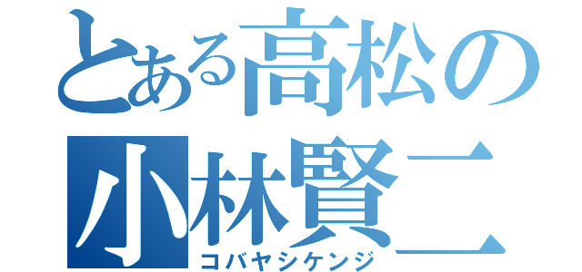 とある高松の小林賢二（コバヤシケンジ）