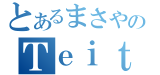 とあるまさやのＴｅｉｔｔｅ（）