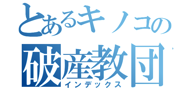 とあるキノコの破産教団（インデックス）