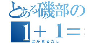 とある磯部の１＋１＝３（ばかまるだし）