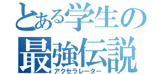 とある学生の最強伝説（アクセラレーター）