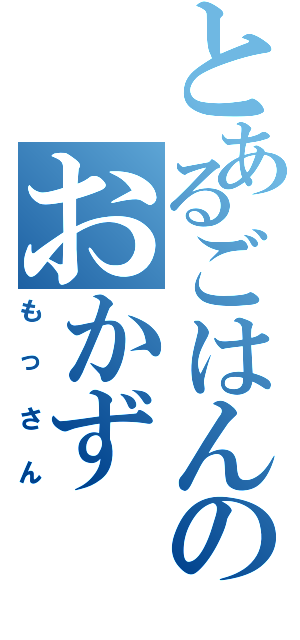 とあるごはんのおかず（もっさん）