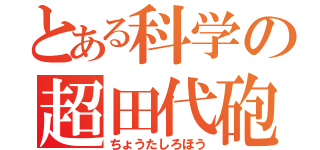 とある科学の超田代砲（ちょうたしろほう）