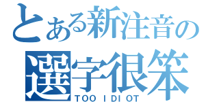 とある新注音の選字很笨（ＴＯＯ ＩＤＩＯＴ）