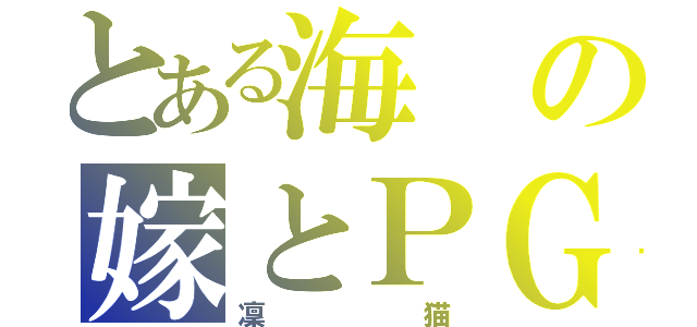 とある海の嫁とＰＧ（凜猫）