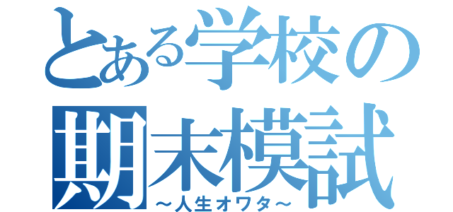 とある学校の期末模試（～人生オワタ～）