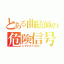 とある曲絃師の危険信号（シグナルイエロー）