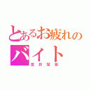 とあるお疲れのバイト（笠井栞奈）