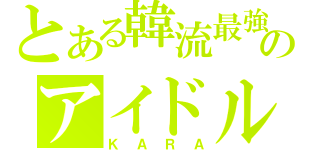 とある韓流最強のアイドル（ＫＡＲＡ）