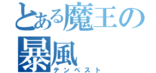 とある魔王の暴風（テンペスト）