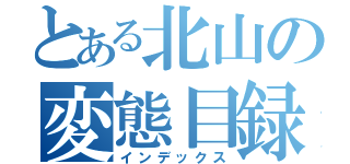 とある北山の変態目録（インデックス）