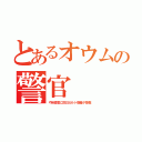 とあるオウムの警官（や自衛官に反日カルト信者が多数）