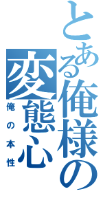 とある俺様の変態心（俺の本性）