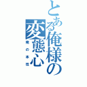 とある俺様の変態心（俺の本性）