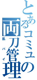 とあるコミュの両刀管理人（肌バイ）