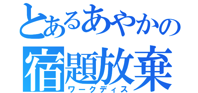 とあるあやかの宿題放棄（ワークディス）