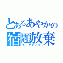 とあるあやかの宿題放棄（ワークディス）