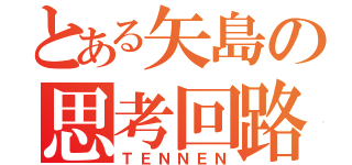 とある矢島の思考回路（ＴＥＮＮＥＮ）