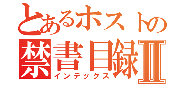 とあるホストの禁書目録Ⅱ（インデックス）