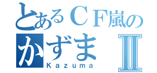 とあるＣＦ嵐のかずまⅡ（Ｋａｚｕｍａ）