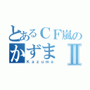 とあるＣＦ嵐のかずまⅡ（Ｋａｚｕｍａ）