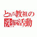 とある教祖の洗脳活動（ポ　　ア）